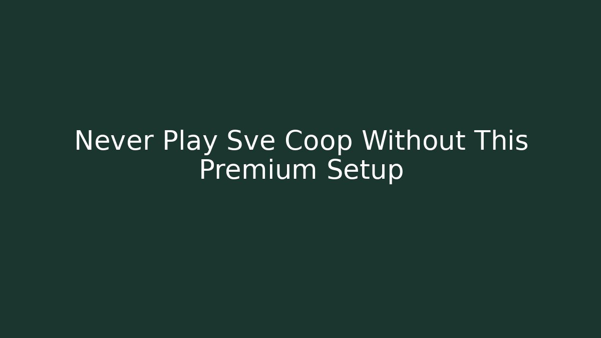 Never Play Sve Coop Without This Premium Setup - Create More Assets