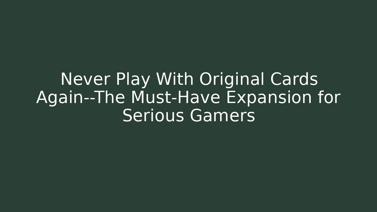 Never Play With Original Cards Again—The Must-Have Expansion for Serious Gamers