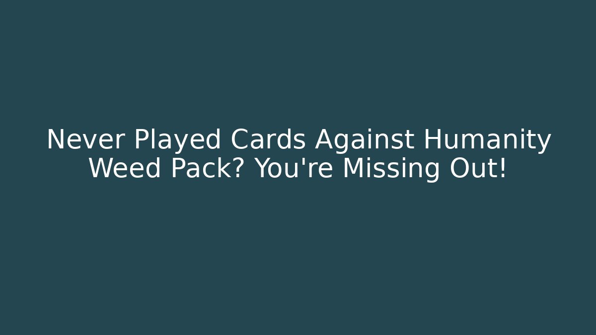 Never Played Cards Against Humanity Weed Pack? You’re Missing Out!