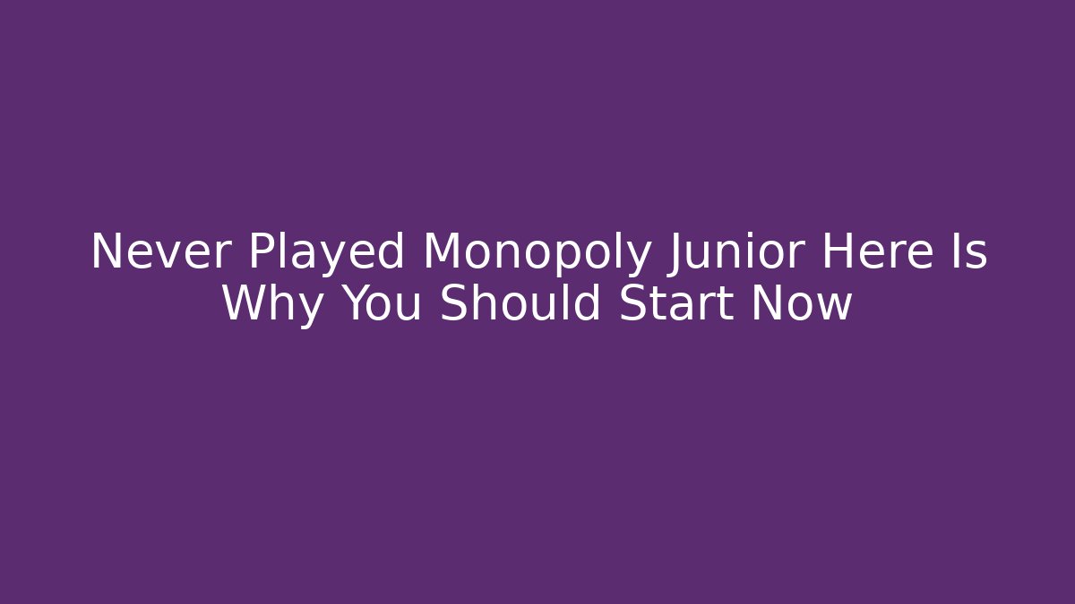 Never Played Monopoly Junior Here Is Why You Should Start Now - Create More Assets