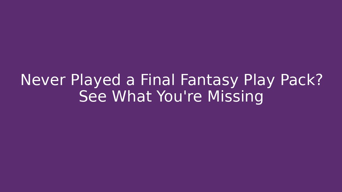 Never Played a Final Fantasy Play Pack? See What You're Missing