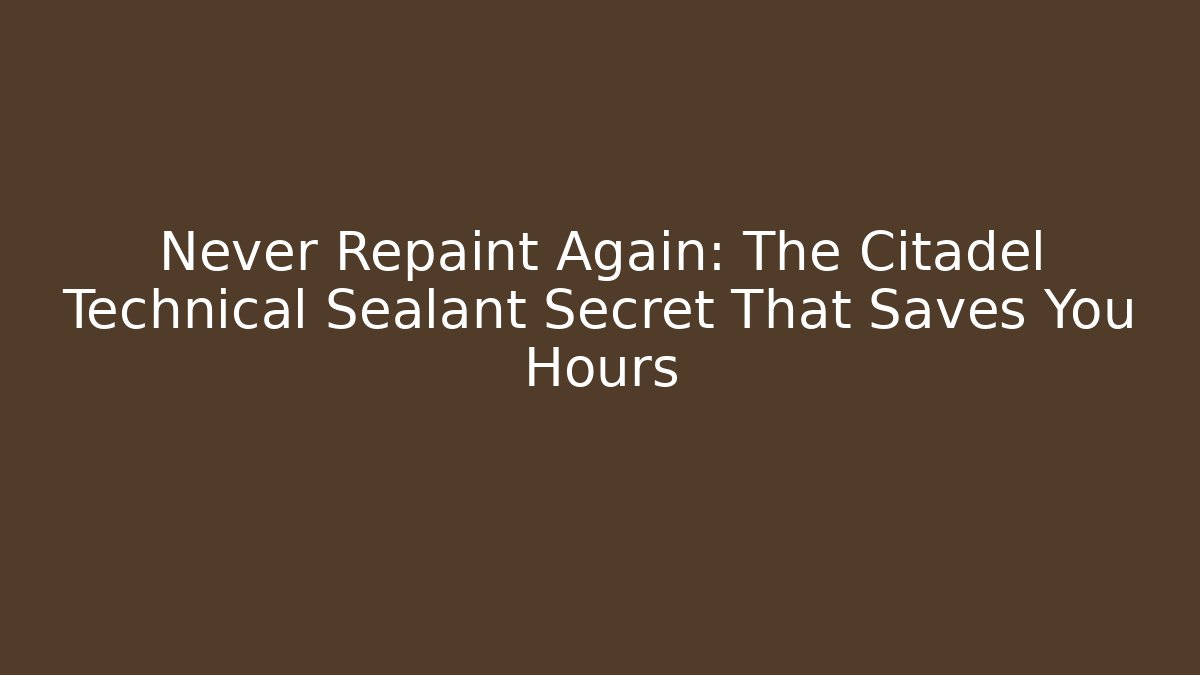 Never Repaint Again: The Citadel Technical Sealant Secret That Saves You Hours