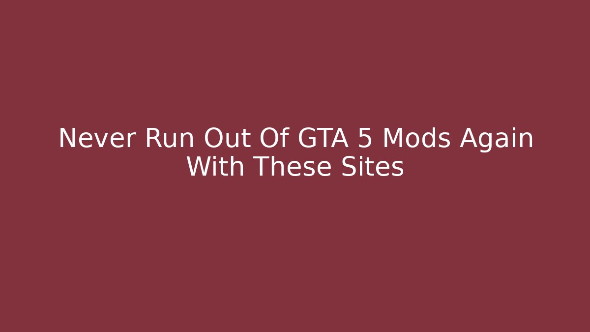 Never Run Out Of GTA 5 Mods Again With These Sites