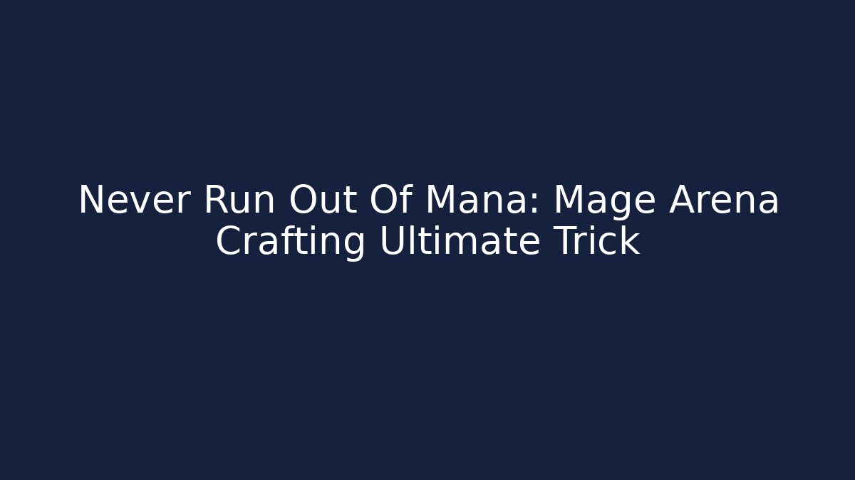 Never Run Out Of Mana: Mage Arena Crafting Ultimate Trick