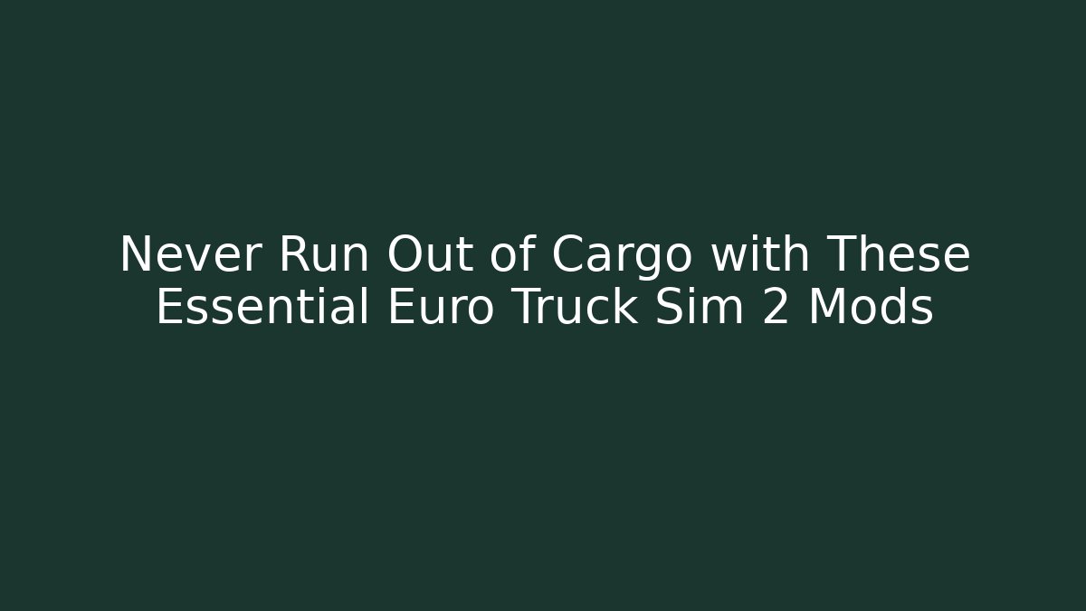 Never Run Out of Cargo with These Essential Euro Truck Sim 2 Mods