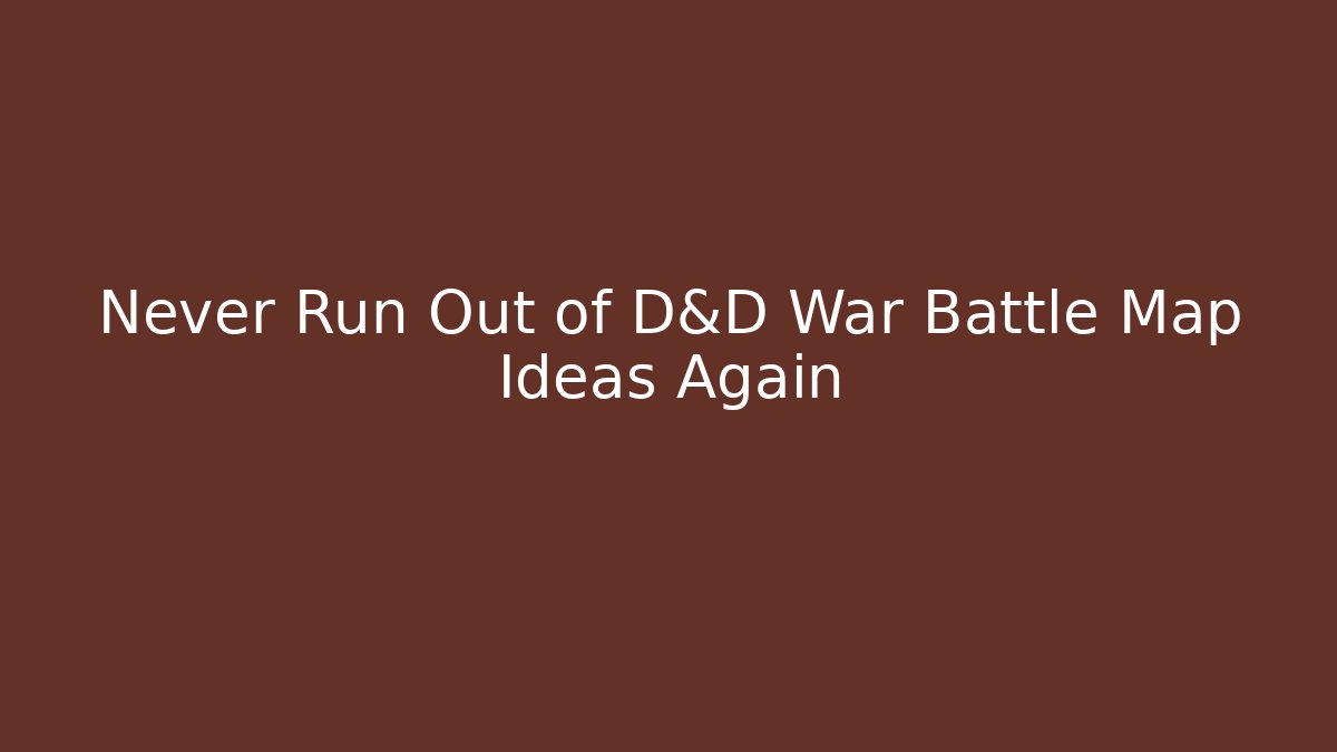 Never Run Out of D&D War Battle Map Ideas Again