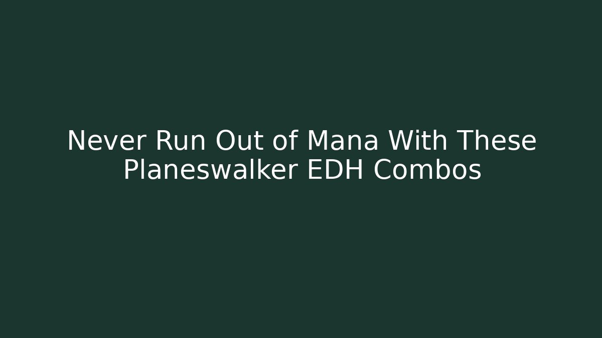 Never Run Out of Mana With These Planeswalker EDH Combos