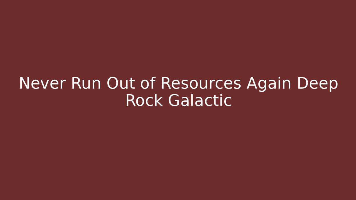 Never Run Out of Resources Again Deep Rock Galactic