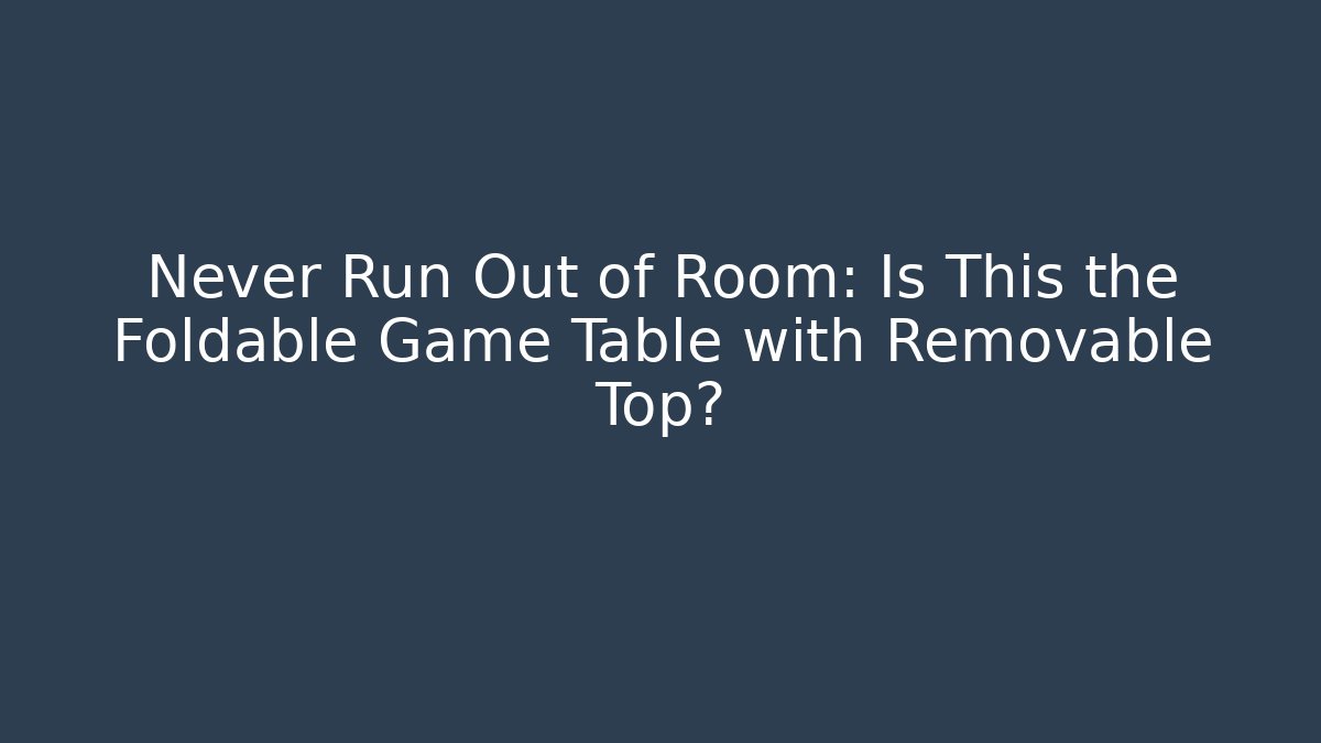 Never Run Out of Room: Is This the Foldable Game Table with Removable Top?