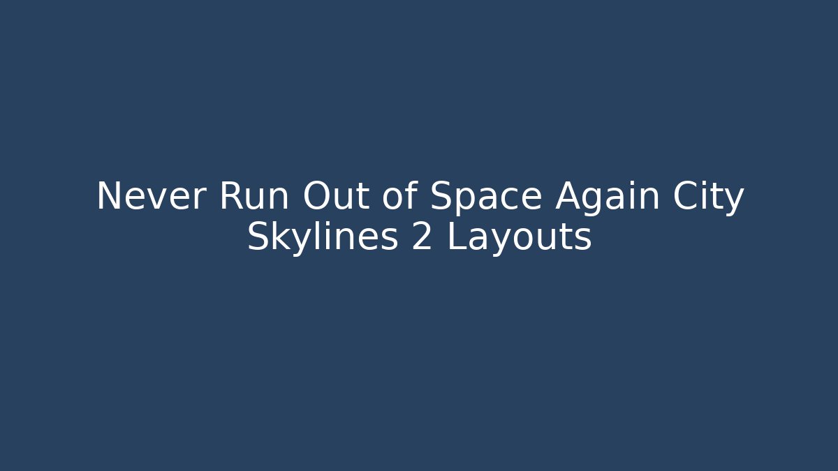 Never Run Out of Space Again City Skylines 2 Layouts