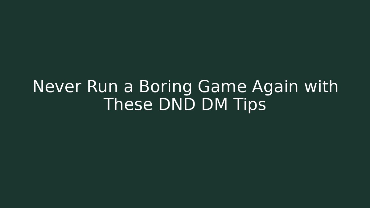 Never Run a Boring Game Again with These DND DM Tips