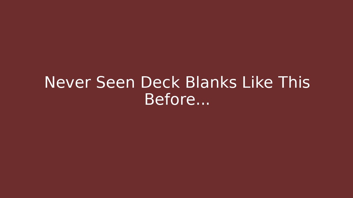 Never Seen Deck Blanks Like This Before… - Create More Assets