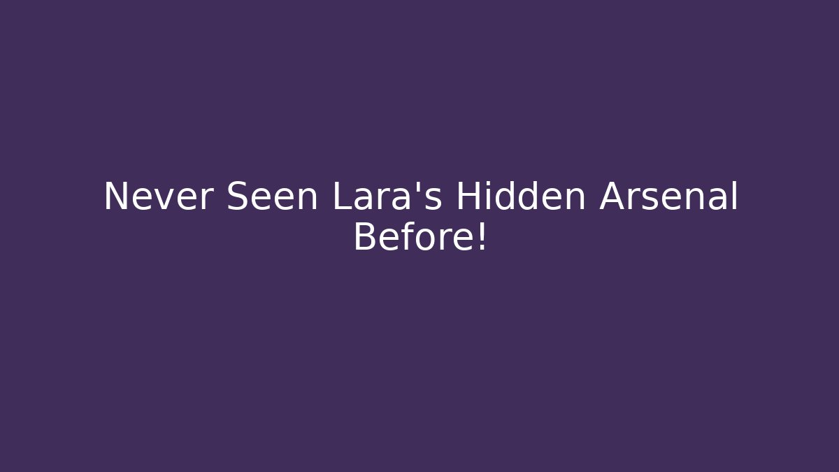Never Seen Lara's Hidden Arsenal Before! - Create More Assets