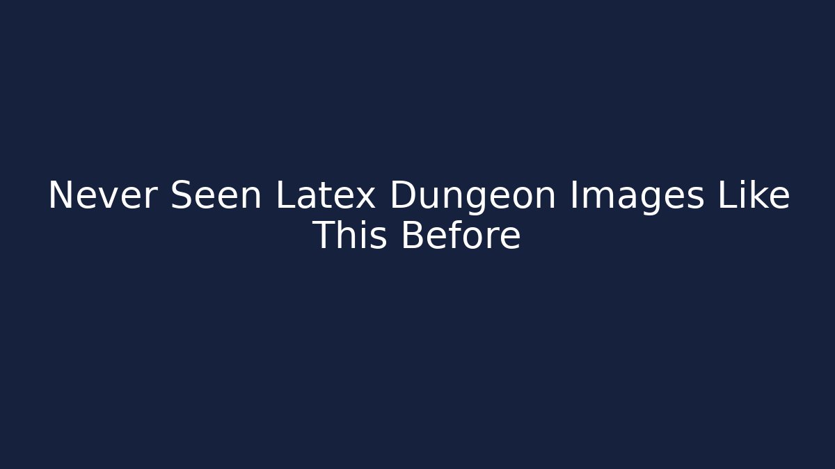 Never Seen Latex Dungeon Images Like This Before