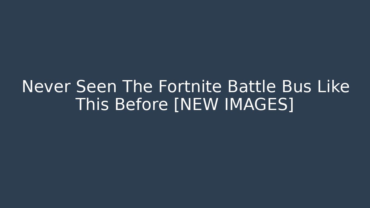Never Seen The Fortnite Battle Bus Like This Before [NEW IMAGES]
