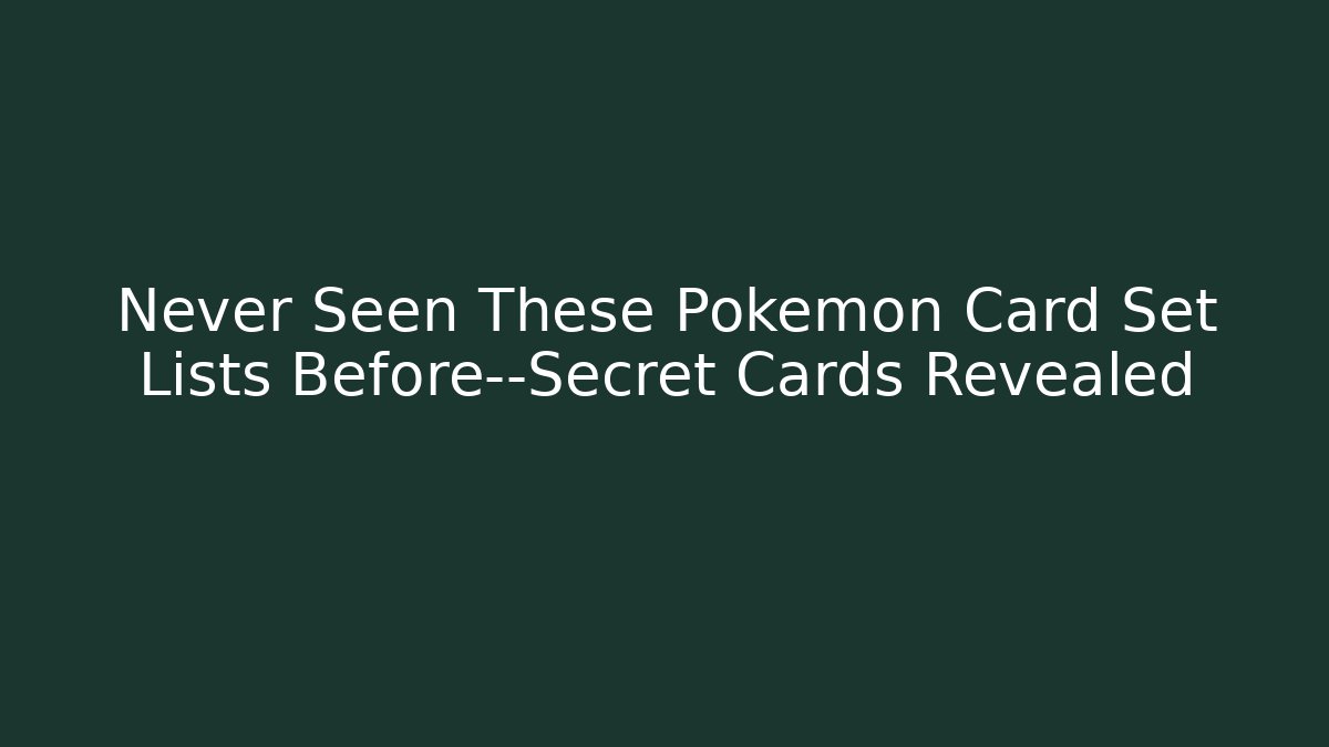 Never Seen These Pokemon Card Set Lists Before—Secret Cards Revealed