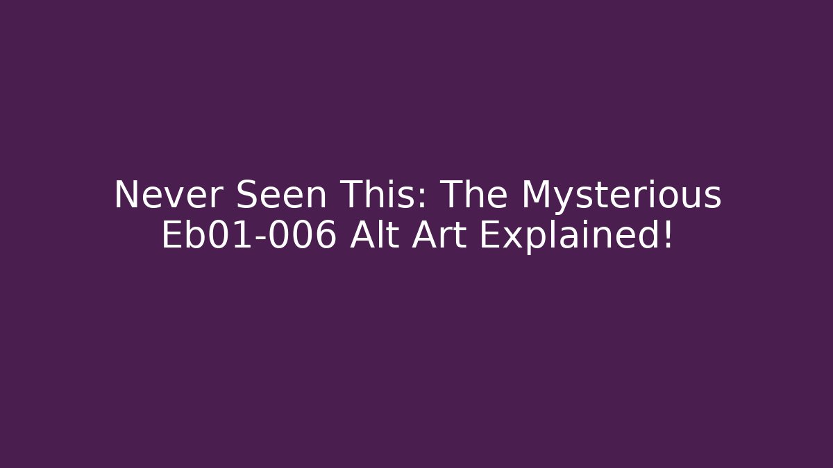 Never Seen This: The Mysterious Eb01-006 Alt Art Explained!