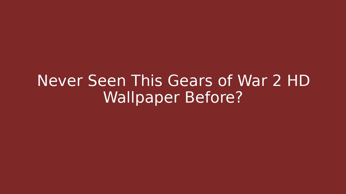 Never Seen This Gears of War 2 HD Wallpaper Before?