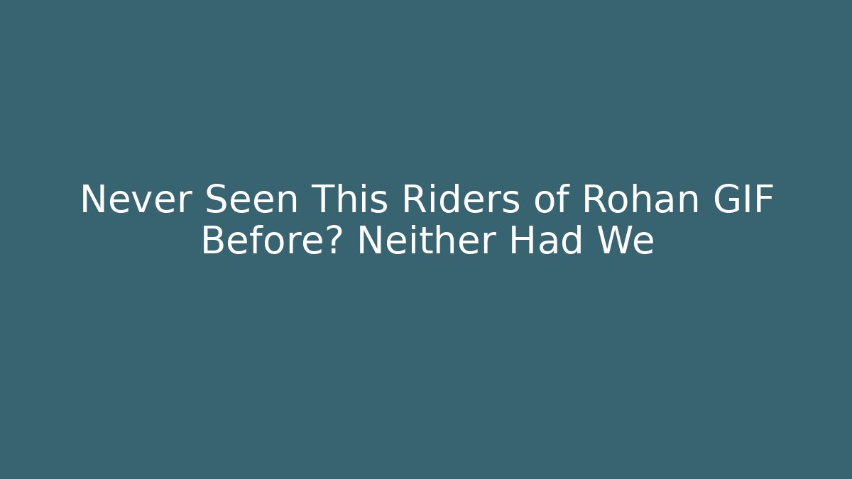 Never Seen This Riders of Rohan GIF Before? Neither Had We