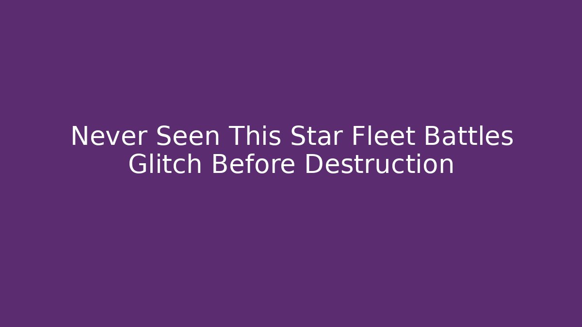Never Seen This Star Fleet Battles Glitch Before Destruction