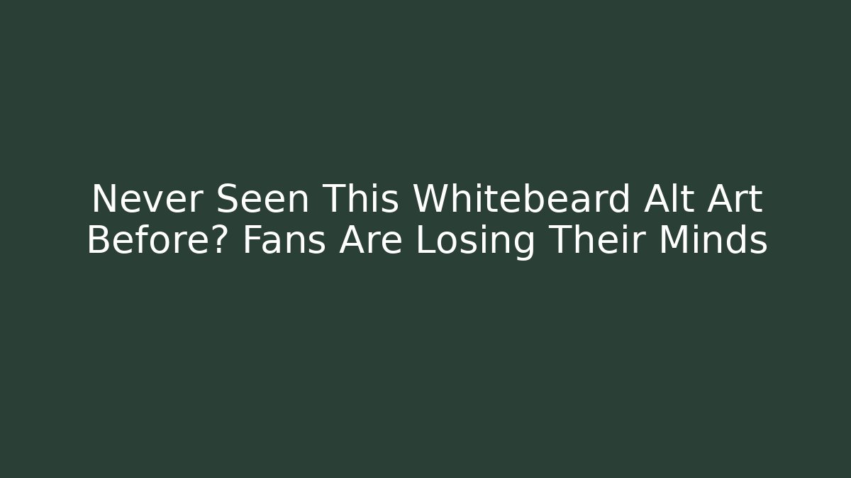 Never Seen This Whitebeard Alt Art Before? Fans Are Losing Their Minds