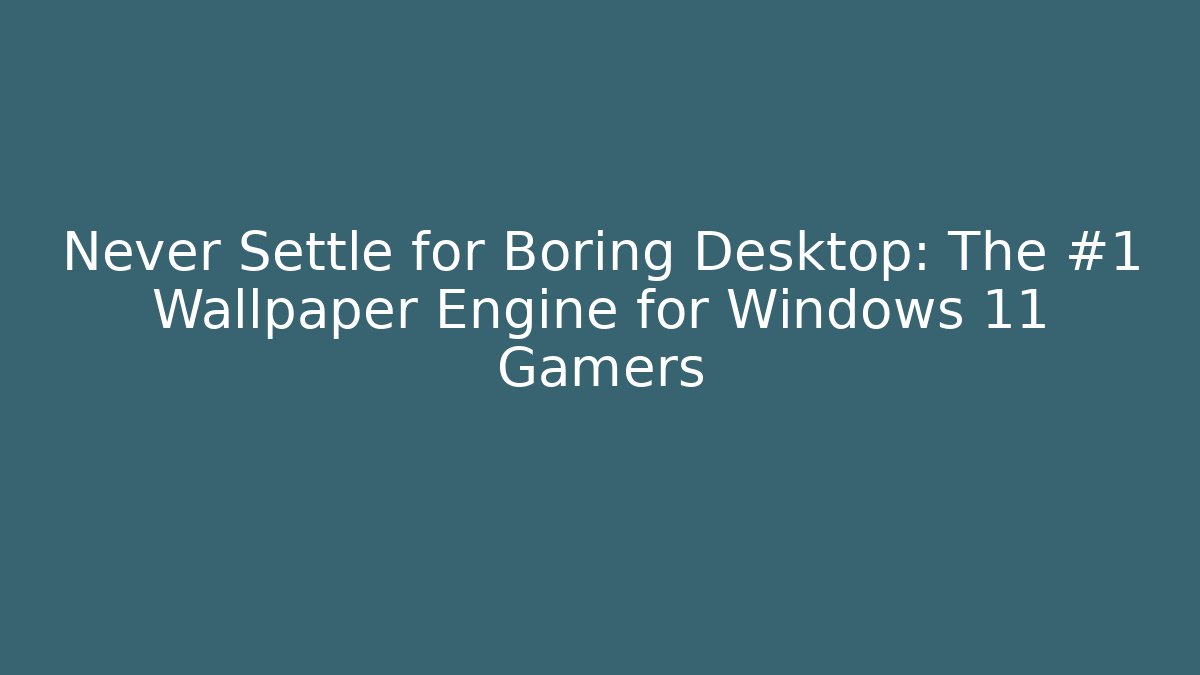 Never Settle for Boring Desktop: The #1 Wallpaper Engine for Windows 11 Gamers