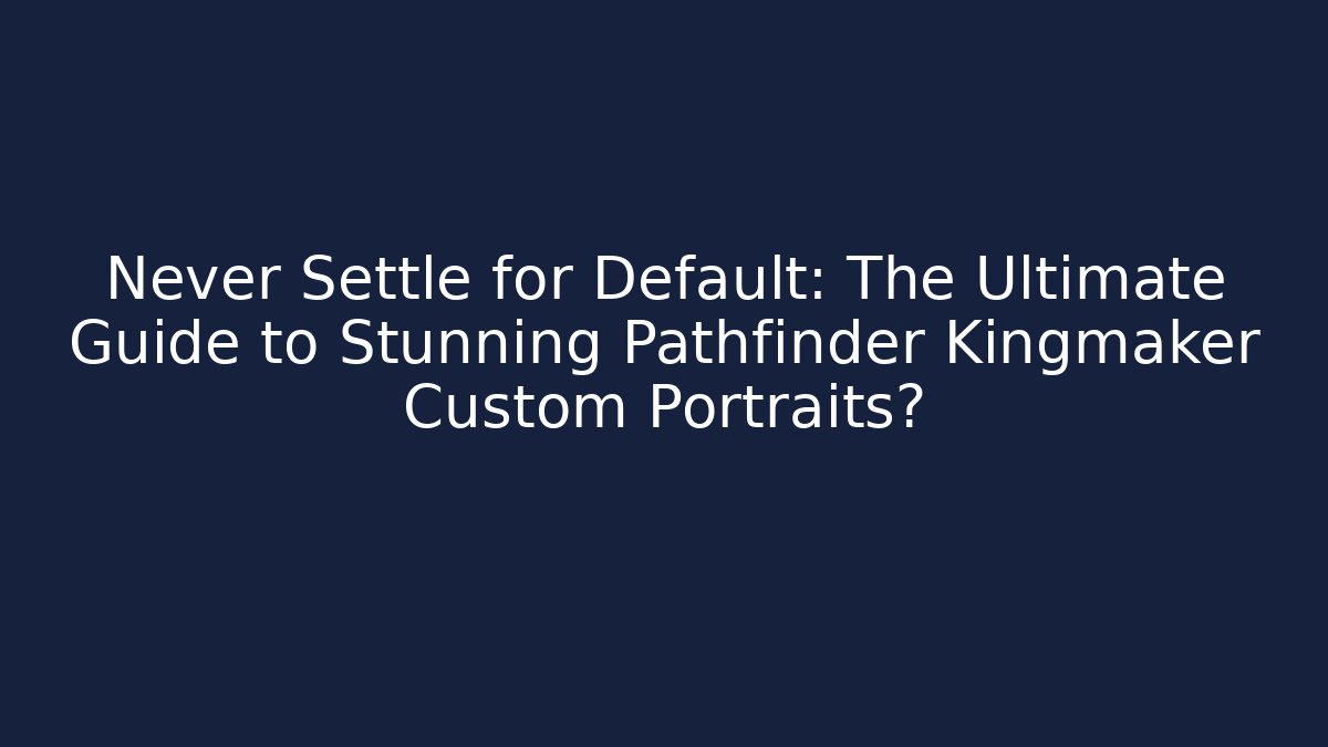 Never Settle for Default: The Ultimate Guide to Stunning Pathfinder Kingmaker Custom Portraits? - Create More Assets