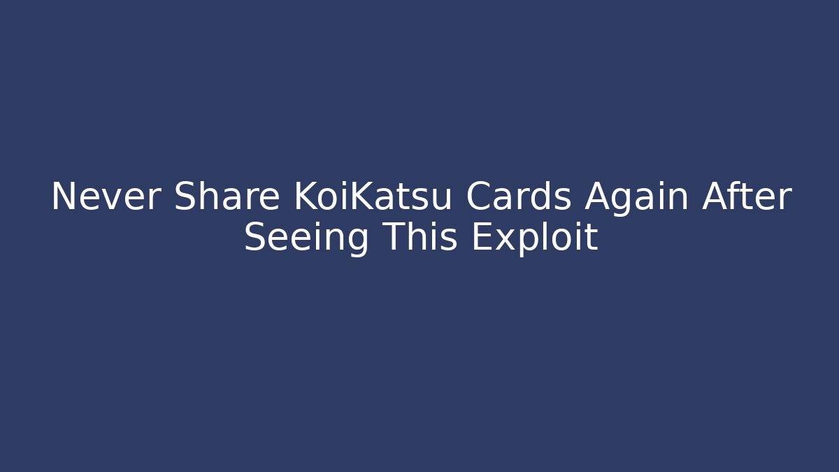 Never Share KoiKatsu Cards Again After Seeing This Exploit - Create More Assets