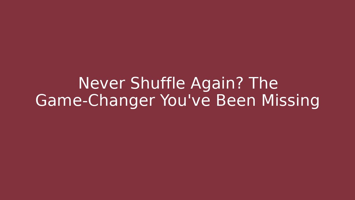 Never Shuffle Again? The Game-Changer You've Been Missing