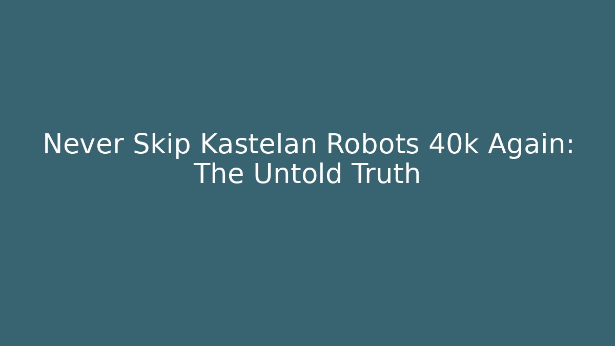 Never Skip Kastelan Robots 40k Again: The Untold Truth - Create More Assets