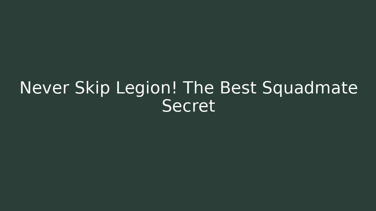 Never Skip Legion! The Best Squadmate Secret