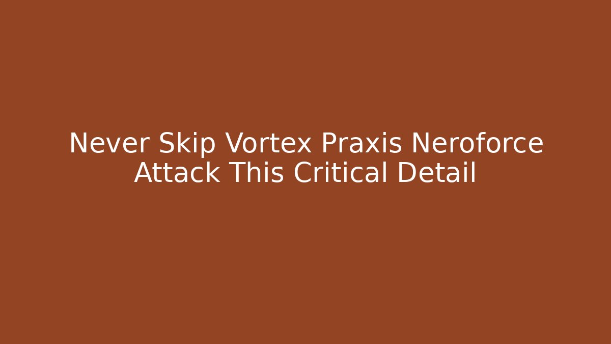 Never Skip Vortex Praxis Neroforce Attack This Critical Detail