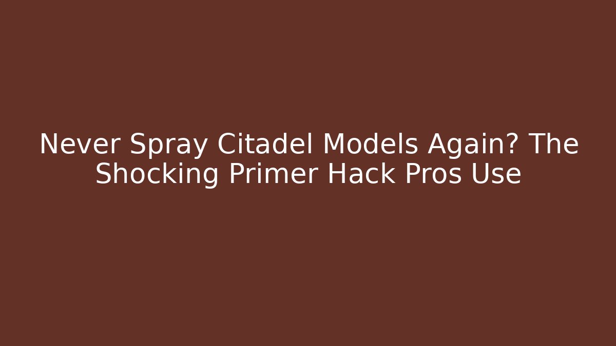 Never Spray Citadel Models Again? The Shocking Primer Hack Pros Use