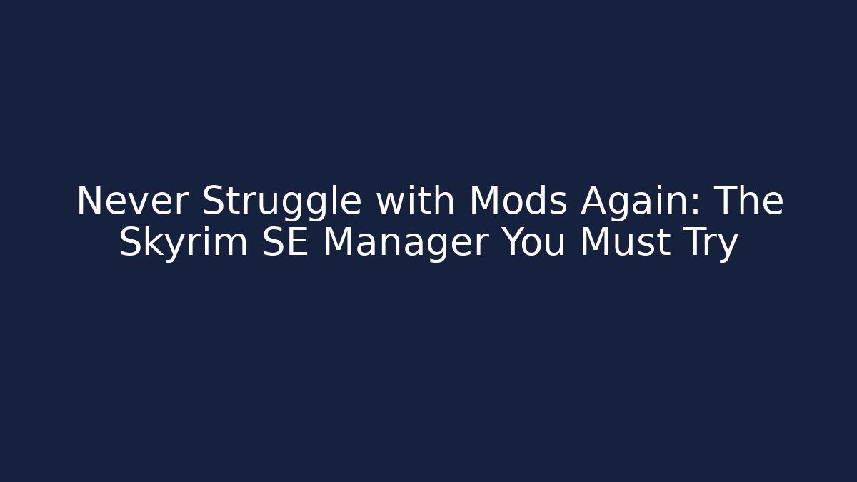 Never Struggle with Mods Again: The Skyrim SE Manager You Must Try