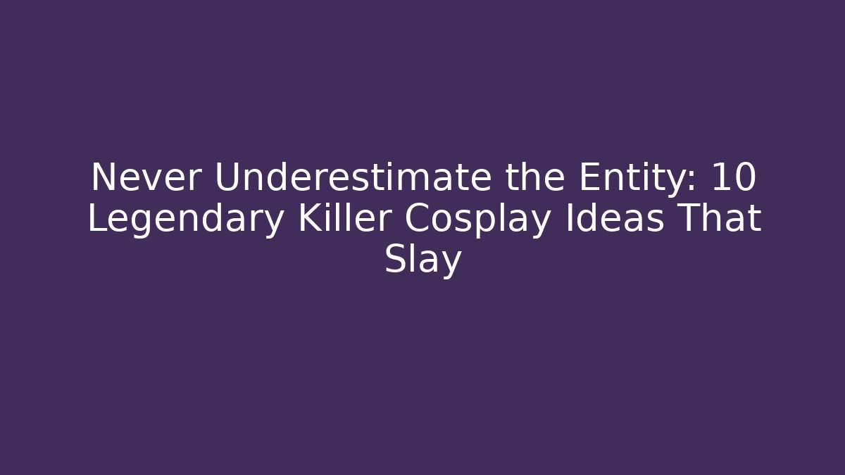 Never Underestimate the Entity: 10 Legendary Killer Cosplay Ideas That Slay