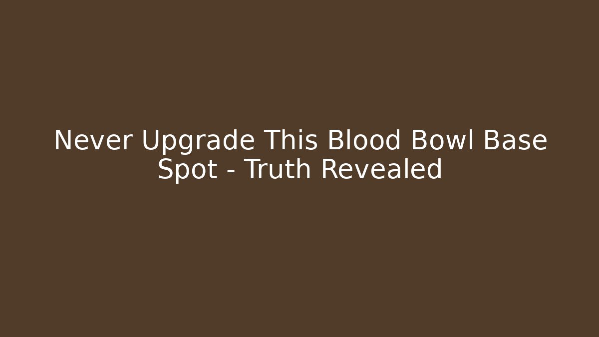 Never Upgrade This Blood Bowl Base Spot – Truth Revealed