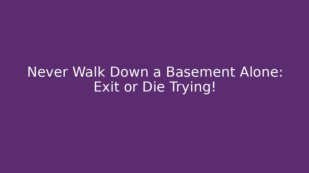 Never Walk Down a Basement Alone: Exit or Die Trying!