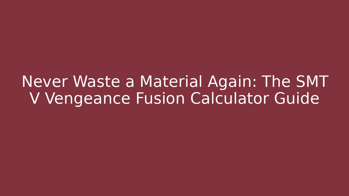 Never Waste a Material Again: The SMT V Vengeance Fusion Calculator Guide