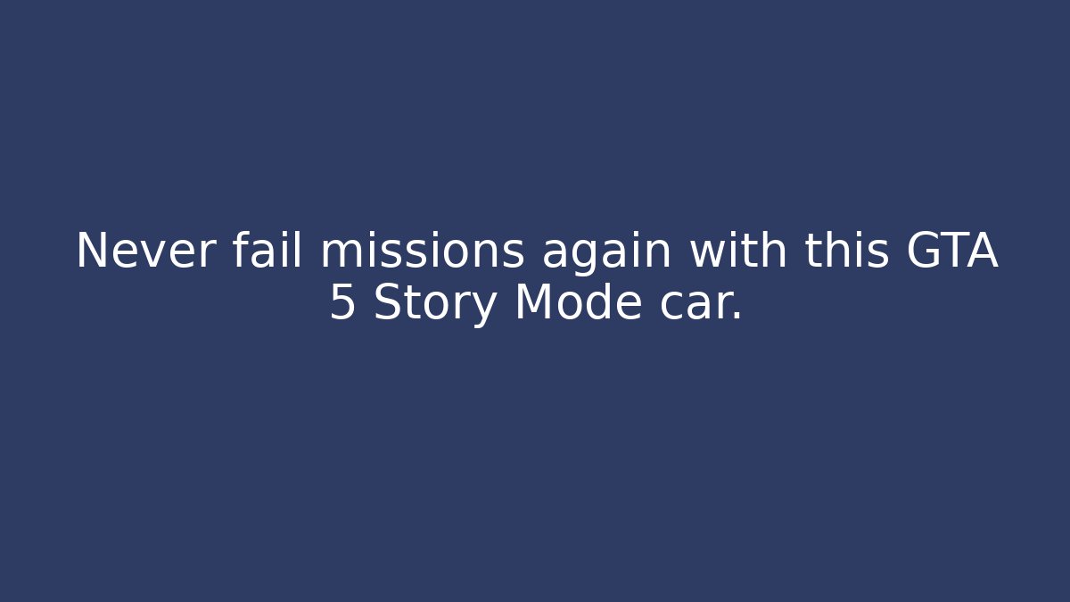 Never fail missions again with this GTA 5 Story Mode car.