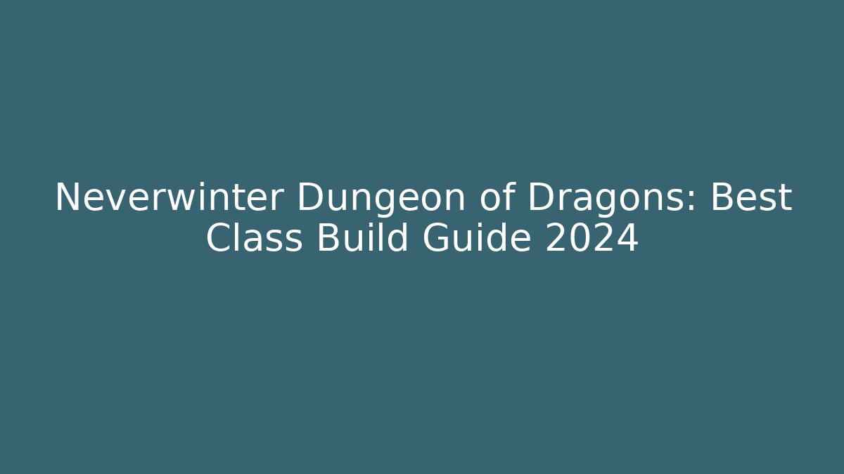Neverwinter Dungeon of Dragons: Best Class Build Guide 2024