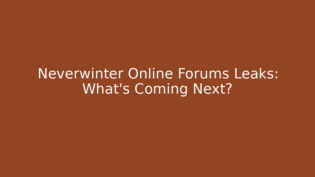 Neverwinter Online Forums Leaks: What's Coming Next?