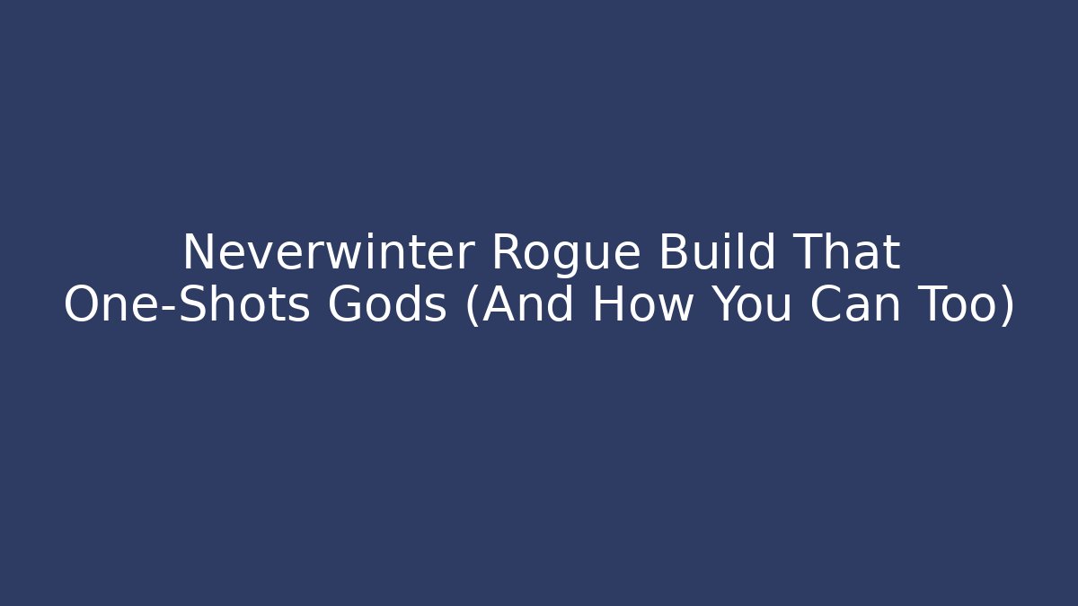 Neverwinter Rogue Build That One-Shots Gods (And How You Can Too)