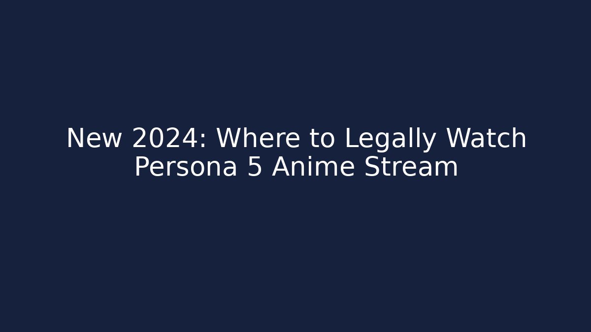 New 2024: Where to Legally Watch Persona 5 Anime Stream