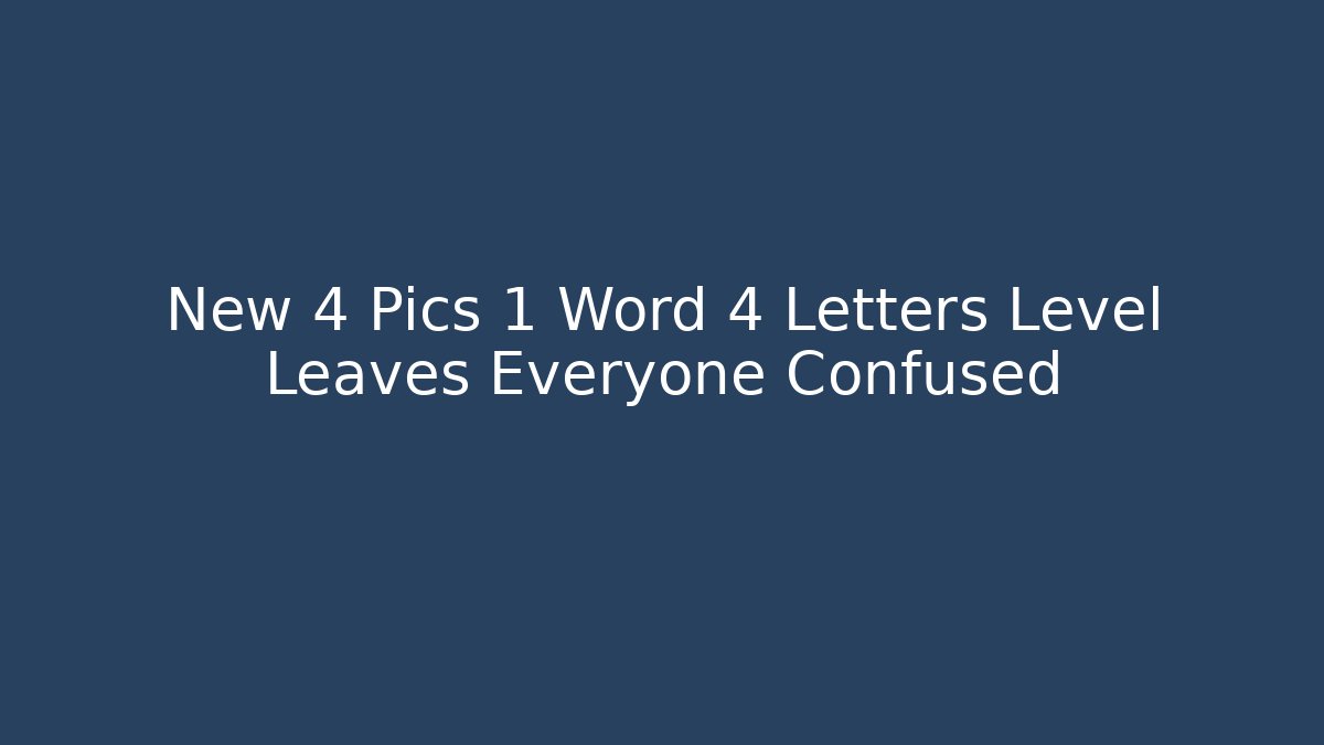 New 4 Pics 1 Word 4 Letters Level Leaves Everyone Confused