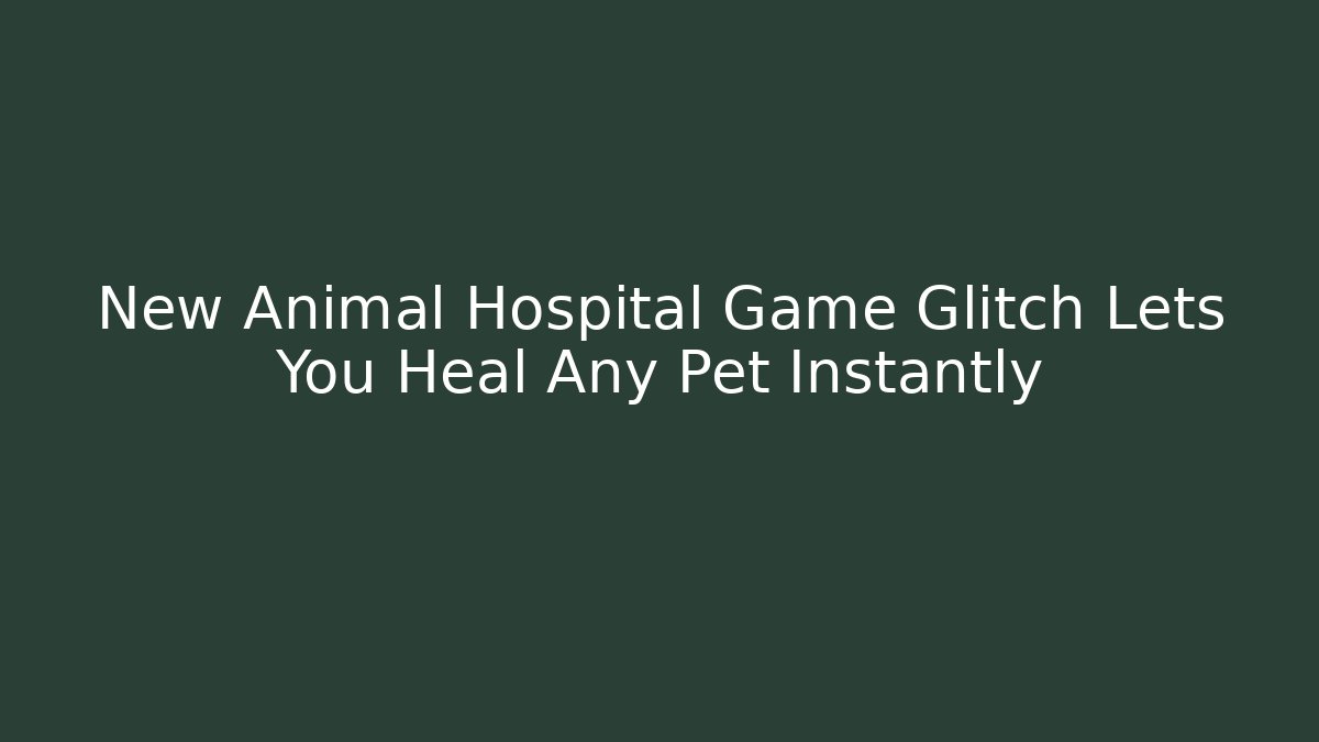 New Animal Hospital Game Glitch Lets You Heal Any Pet Instantly