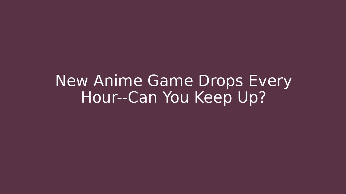 New Anime Game Drops Every Hour—Can You Keep Up?