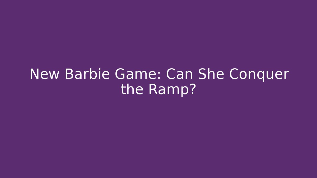 New Barbie Game: Can She Conquer the Ramp?