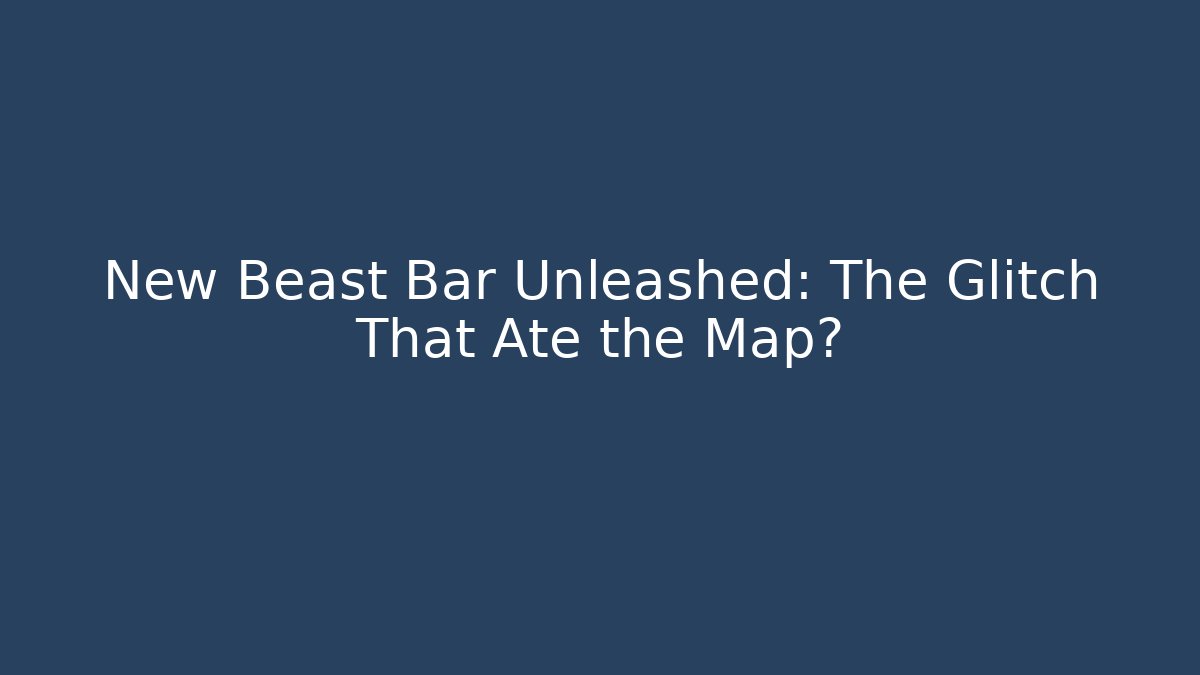 New Beast Bar Unleashed: The Glitch That Ate the Map?