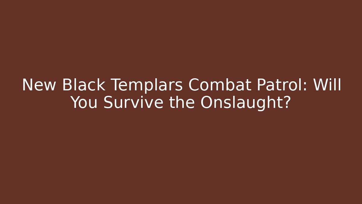 New Black Templars Combat Patrol: Will You Survive the Onslaught?