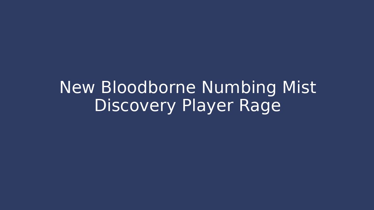 New Bloodborne Numbing Mist Discovery Player Rage